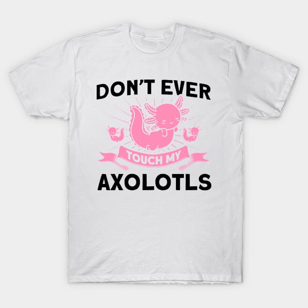 Don't Ever Touch My Axolotls Owner Axolotl Lover T-Shirt by Toeffishirts